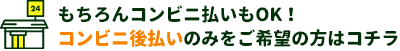 もちろんコンビニ払いもOK！コンビニ後払いのみをご希望の方はコチラ