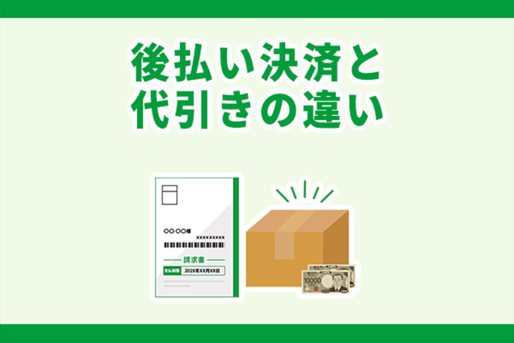 代引きと後払い決済の違いは?決済手段を判断するためのポイントを紹介