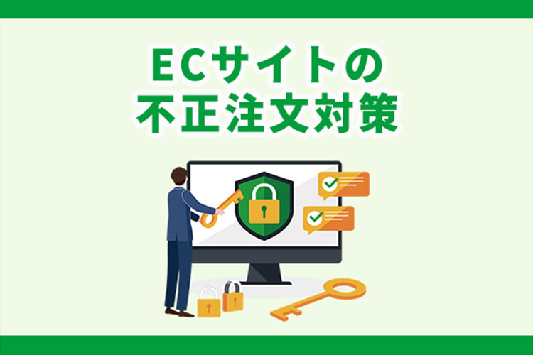 ECサイトの不正注文対策5選|手口や対策時の注意点も解説