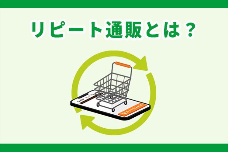 リピート通販とは?メリットや始め方、成功に導くポイントを紹介