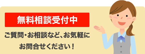 無料相談受付中 ご質問・お相談など、お気軽にお問合せください！