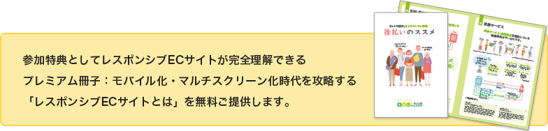 参加特典としてレスポンシブECサイトが完全理解できるプレミアム冊子：モバイル化・マルチスクリーン化時代を攻略する「レスポンシブECとは」を無料提供します