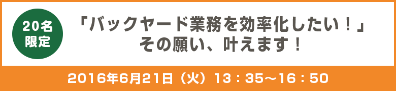 「バックヤード業務を効率化したい！」  その願い、叶えます！