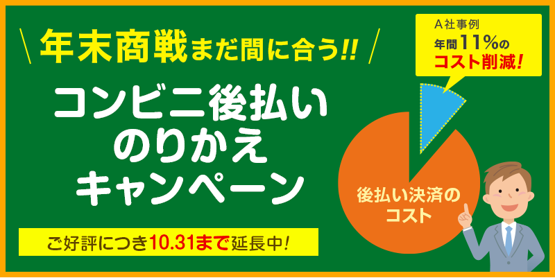 【年末商戦 まだ間に合う！！】<br>コンビニ後払いのりかえキャンペーン<br>〜 A社事例：年間11%のコスト削減〜